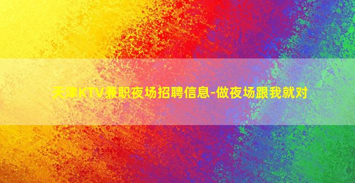 天津KTV兼职夜场招聘信息-做夜场跟我就对